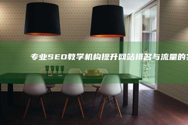 专业SEO教学机构：提升网站排名与流量的实战指南