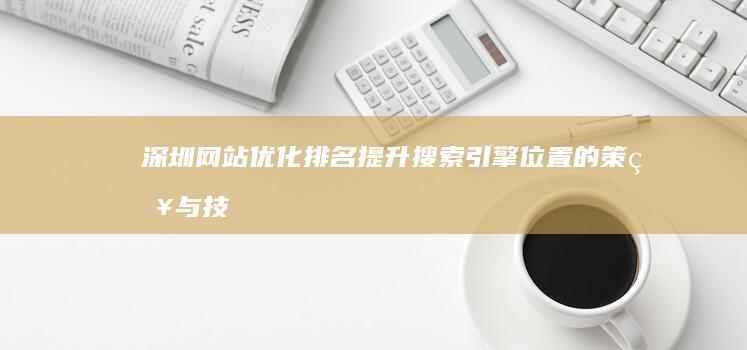 深圳网站优化排名：提升搜索引擎位置的策略与技巧